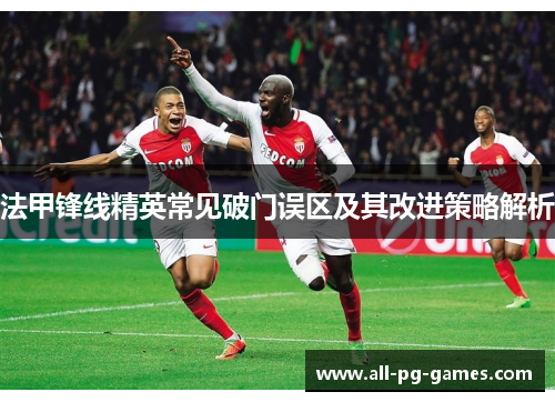法甲锋线精英常见破门误区及其改进策略解析 法甲锋线精英常见破门误区及其改进策略解析