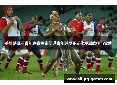 美属萨摩亚青年联赛探索促进青年球员多元化发展路径与实践 美属萨摩亚青年联赛探索促进青年球员多元化发展路径与实践