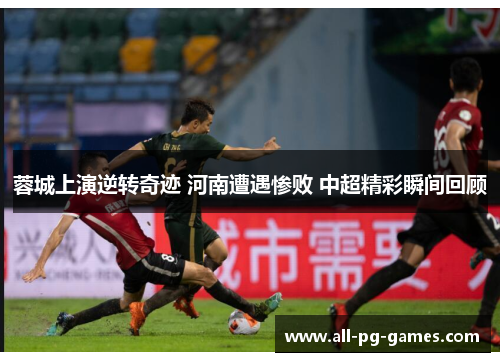 蓉城上演逆转奇迹 河南遭遇惨败 中超精彩瞬间回顾 蓉城上演逆转奇迹 河南遭遇惨败 中超精彩瞬间回顾