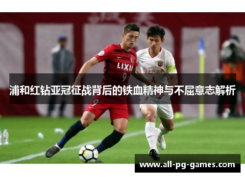 浦和红钻亚冠征战背后的铁血精神与不屈意志解析