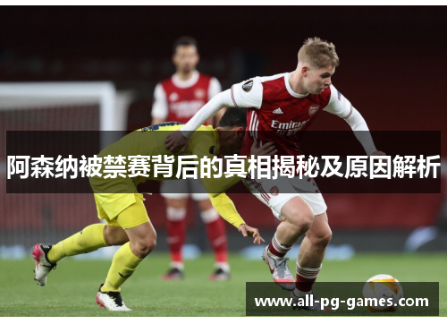 阿森纳被禁赛背后的真相揭秘及原因解析