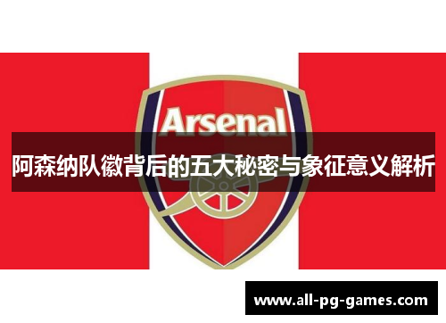 阿森纳队徽背后的五大秘密与象征意义解析
