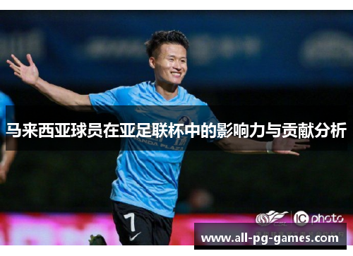 马来西亚球员在亚足联杯中的影响力与贡献分析