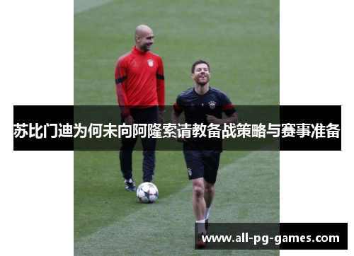 苏比门迪为何未向阿隆索请教备战策略与赛事准备