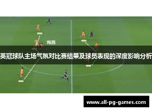 英冠球队主场气氛对比赛结果及球员表现的深度影响分析 英冠球队主场气氛对比赛结果及球员表现的深度影响分析