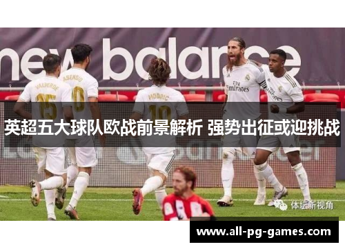 英超五大球队欧战前景解析 强势出征或迎挑战 英超五大球队欧战前景解析 强势出征或迎挑战
