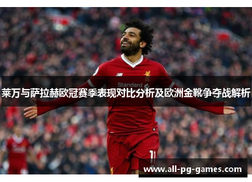 莱万与萨拉赫欧冠赛季表现对比分析及欧洲金靴争夺战解析 莱万与萨拉赫欧冠赛季表现对比分析及欧洲金靴争夺战解析