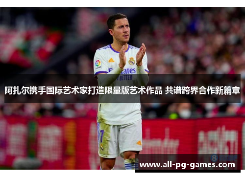 阿扎尔携手国际艺术家打造限量版艺术作品 共谱跨界合作新篇章 阿扎尔携手国际艺术家打造限量版艺术作品 共谱跨界合作新篇章