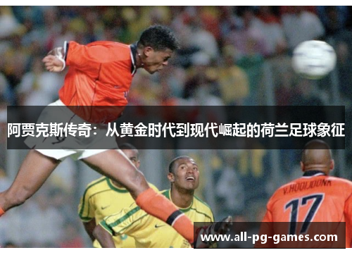 阿贾克斯传奇:从黄金时代到现代崛起的荷兰足球象征 阿贾克斯传奇:从黄金时代到现代崛起的荷兰足球象征