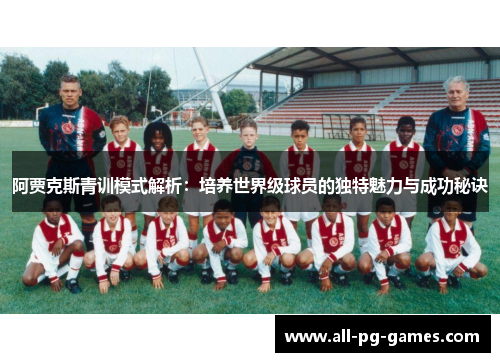 阿贾克斯青训模式解析：培养世界级球员的独特魅力与成功秘诀