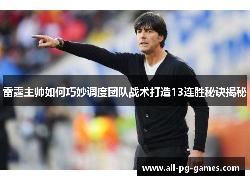 雷霆主帅如何巧妙调度团队战术打造13连胜秘诀揭秘 雷霆主帅如何巧妙调度团队战术打造13连胜秘诀揭秘
