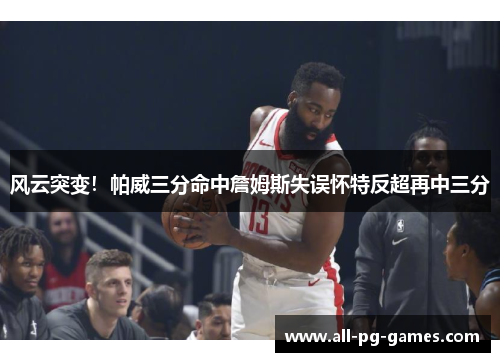 风云突变！帕威三分命中詹姆斯失误怀特反超再中三分