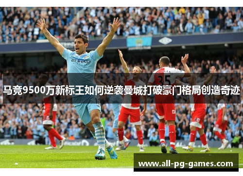 马竞9500万新标王如何逆袭曼城打破豪门格局创造奇迹