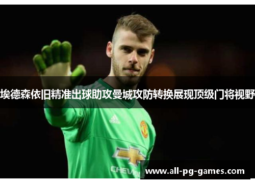 埃德森依旧精准出球助攻曼城攻防转换展现顶级门将视野